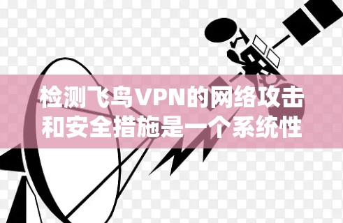检测飞鸟VPN的网络攻击和安全措施是一个系统性的过程，涉及多个方面。以下是一个结构化的指南，帮助您全面理解和实施检测方法