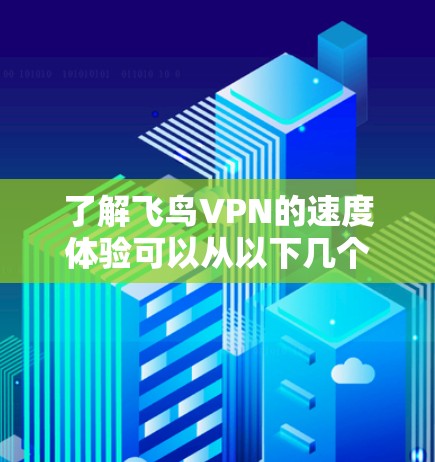 了解飞鸟VPN的速度体验可以从以下几个方面进行分析
