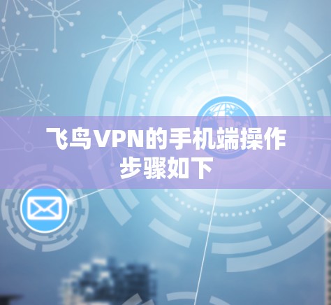 飞鸟VPN的手机端操作步骤如下 飞鸟VPN的手机端操作步骤如下