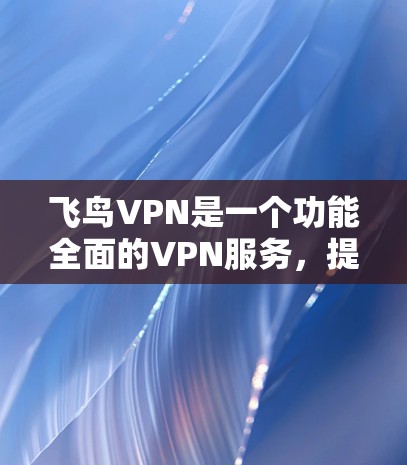 飞鸟VPN是一个功能全面的VPN服务,提供加密传输、端点加密、多设备兼容性等多种服务。以下是对其功能的详细介绍 飞鸟VPN是一个功能全面的VPN服务,提供加密传输、端点加密、多设备兼容性等多种服务。以下是对其功能的详细介绍