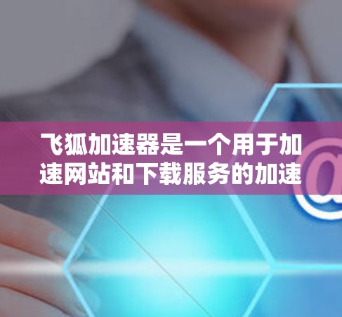 飞狐加速器是一个用于加速网站和下载服务的加速器应用。以下是使用飞狐加速器的步骤
