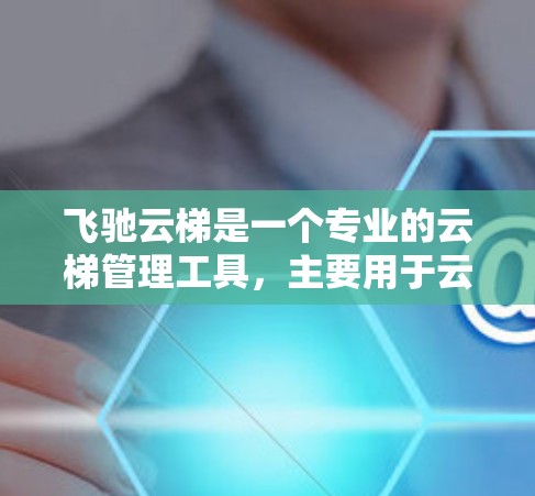 飞驰云梯是一个专业的云梯管理工具，主要用于云平台中构建和管理云梯。以下是对飞驰云梯使用方法的详细解答