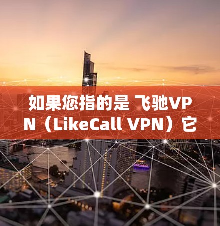 如果您指的是 飞驰VPN（LikeCall VPN）它是针对Windows用户提供的安全VPN服务。以下是如何在Windows系统上安装和使用飞驰VPN的步骤