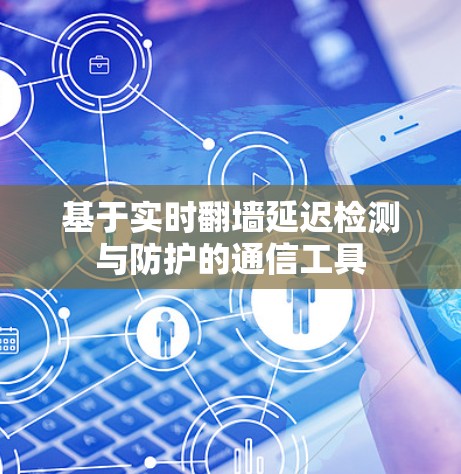 基于实时<strong>翻墙</strong>延迟检测与防护的通信工具