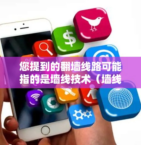 您提到的<strong>翻墙</strong>线路可能指的是墙线技术（墙线技术）或反爬墙技术（反爬墙技术）以下是一些相关信息