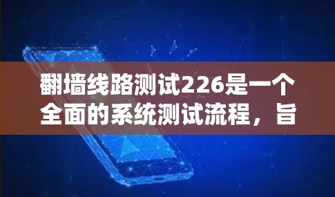 <strong>翻墙</strong>线路测试226是一个全面的系统测试流程，旨在确保<strong>翻墙</strong>网络的安全性和有效性。以下是详细的步骤说明