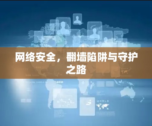 网络安全，<strong>翻墙</strong>陷阱与守护之路