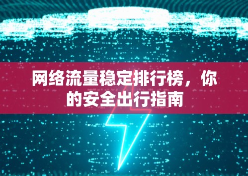 网络流量稳定排行榜，你的安全出行指南