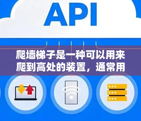 爬墙<strong>梯子</strong>是一种可以用来爬到高处的装置，通常用于在特定条件下爬行。以下是对爬墙<strong>梯子</strong>的详细总结