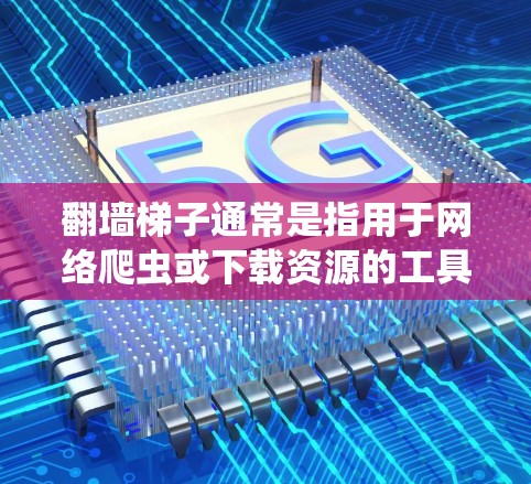 翻墙<strong>梯子</strong>通常是指用于网络爬虫或下载资源的工具，它可以帮助你快速访问一些网站，尤其是那些可能需要通过翻墙或其他方式访问的资源。如果你正在寻找一个免费的翻墙<strong>梯子</strong>或资源下载工具，以下是一些可能的推荐和信息