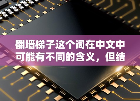 翻墙<strong>梯子</strong>这个词在中文中可能有不同的含义，但结合上下文，你可能是在询问翻墙工具或设备的免费版本。以下是一些建议，以帮助你找到适合的免费翻墙工具