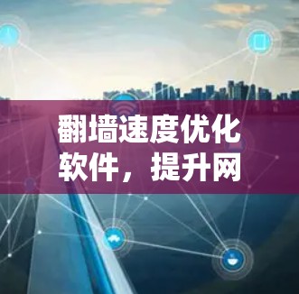 <strong>翻墙</strong>速度优化软件，提升网络流畅度的关键工具