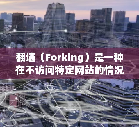 <strong>翻墙</strong>（Forking）是一种在不访问特定网站的情况下访问互联网的技术。通过使用加密解密工具、<strong>翻墙</strong>工具或网络协议转换，可以将加密的访问权限解密，从而连接到互联网。以下是对<strong>翻墙</strong>的详细步骤和注意事项