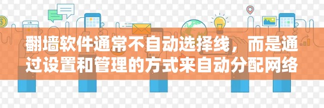 <strong>翻墙</strong>软件通常不自动选择线，而是通过设置和管理的方式来自动分配网络资源给用户。具体来说，<strong>翻墙</strong>软件会根据用户的需求和设置，自动分配网络流量到不同的服务器或网络。以下是关于如何配置和使用<strong>翻墙</strong>软件的基本步骤