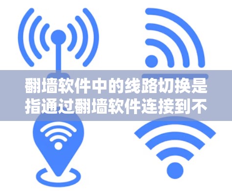 <strong>翻墙</strong>软件中的线路切换是指通过<strong>翻墙</strong>软件连接到不同的网络设备或服务器。以下是一个清晰的步骤指南，帮助您实现线路切换
