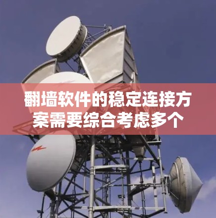 翻墙软件的稳定连接方案需要综合考虑多个关键因素,以确保连接的可靠性和稳定性。以下是对该问题的详细分析和解决方案 翻墙软件的稳定连接方案需要综合考虑多个关键因素,以确保连接的可靠性和稳定性。以下是对该问题的详细分析和解决方案