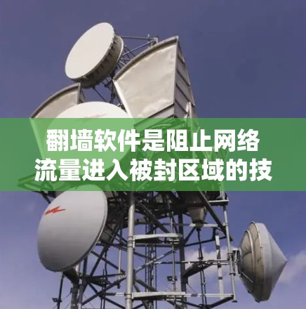 <strong>翻墙</strong>软件是阻止网络流量进入被封区域的技术手段，通过构建测试环境、配置软件、运行流量测试和分析结果来评估其性能。以下是详细的步骤指南