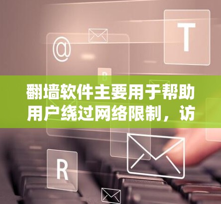 <strong>翻墙</strong>软件主要用于帮助用户绕过网络限制，访问外部网络资源。以下是一些常见的反馈和使用问题，以及可能的解决方案