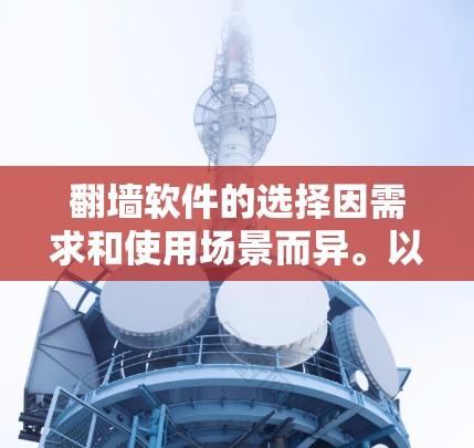 <strong>翻墙</strong>软件的选择因需求和使用场景而异。以下是一些推荐的<strong>翻墙</strong>软件，帮助您找到适合的解决方案