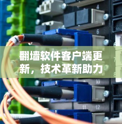<strong>翻墙</strong>软件客户端更新，技术革新助力网络安全