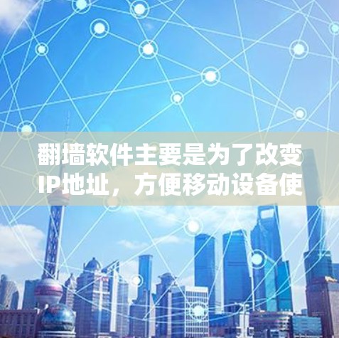 <strong>翻墙</strong>软件主要是为了改变IP地址，方便移动设备使用。如果你在移动设备上使用了其他IP地址，<strong>翻墙</strong>软件可以帮助你将这些地址切换到你的网络中，从而解决网络不稳定的问题