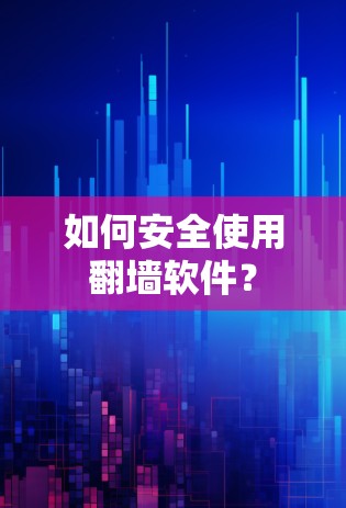 如何安全使用<strong>翻墙</strong>软件？