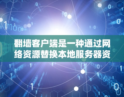 <strong>翻墙</strong>客户端是一种通过网络资源替换本地服务器资源的工具，通常用于减少服务器负担，节省网络流量。以下是一个详细的使用说明，帮助您熟悉并有效使用<strong>翻墙</strong>客户端