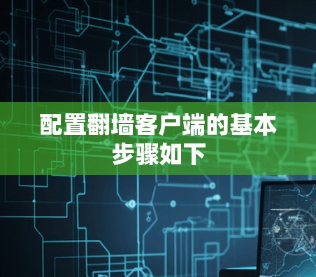 配置<strong>翻墙</strong>客户端的基本步骤如下