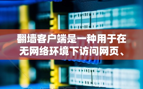 <strong>翻墙</strong>客户端是一种用于在无网络环境下访问网页、文件等资源的工具，也称为镜像服务器。以下是关于如何下载和使用<strong>翻墙</strong>客户端的步骤说明
