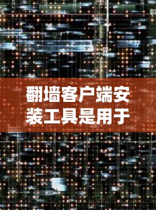 <strong>翻墙</strong>客户端安装工具是用于绕过网络防火墙或网络设备的工具，允许用户访问某些网站、账号或资源。以下是几种常见的<strong>翻墙</strong>客户端安装工具，供参考