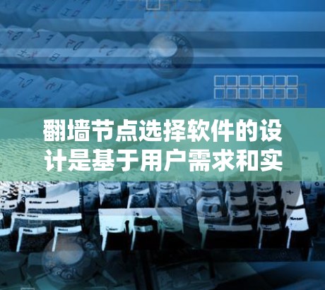 <strong>翻墙</strong>节点选择软件的设计是基于用户需求和实际使用场景的综合考虑。以下是对该软件功能的详细设计