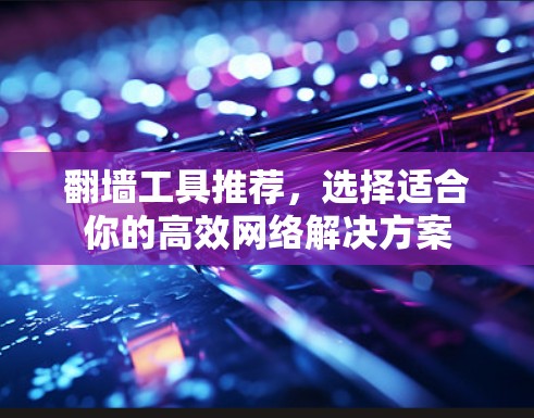<strong>翻墙</strong>工具推荐，选择适合你的高效网络解决方案