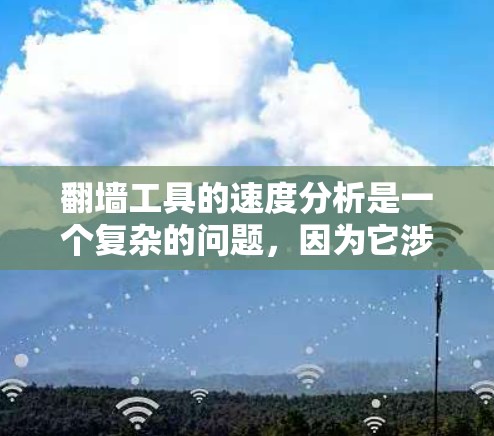 <strong>翻墙</strong>工具的速度分析是一个复杂的问题，因为它涉及技术、性能、安全性等多个方面。以下是一些常见的<strong>翻墙</strong>工具及其速度分析
