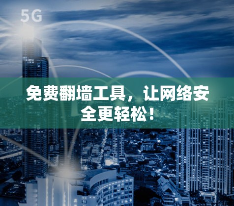 免费<strong>翻墙</strong>工具，让网络安全更轻松！