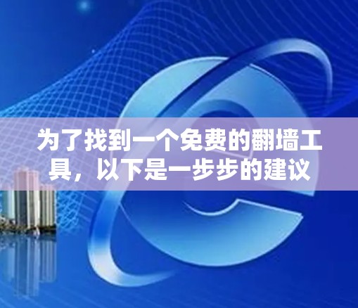 为了找到一个免费的<strong>翻墙</strong>工具，以下是一步步的建议