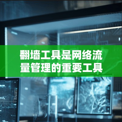 <strong>翻墙</strong>工具是网络流量管理的重要工具，许多用户可能会选择免费的<strong>翻墙</strong>工具来解决IP地址访问问题。以下是一些值得推荐的免费<strong>翻墙</strong>工具，它们都是可靠且易于使用的