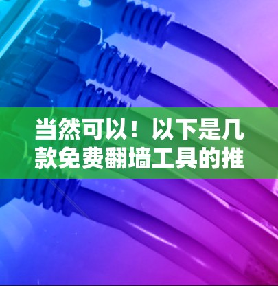 当然可以！以下是几款免费<strong>翻墙</strong>工具的推荐列表，涵盖不同功能和需求