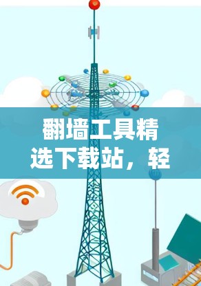 <strong>翻墙</strong>工具精选下载站，轻松实现数据无界面传输