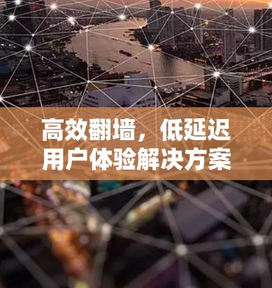 高效<strong>翻墙</strong>，低延迟用户体验解决方案