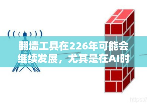 <strong>翻墙</strong>工具在226年可能会继续发展，尤其是在AI时代和移动设备普及的背景下，<strong>翻墙</strong>工具可能会以更智能化和安全的方式呈现。以下是一些可能的226年<strong>翻墙</strong>工具的特点和趋势