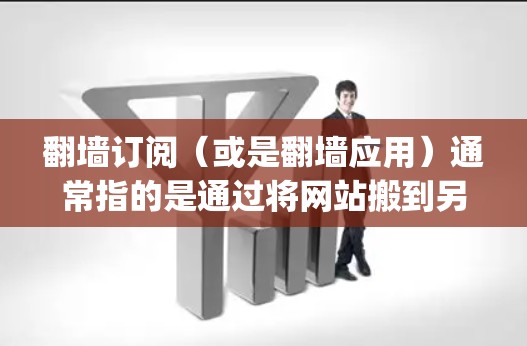 <strong>翻墙</strong>订阅（或是<strong>翻墙</strong>应用）通常指的是通过将网站搬到另一端服务器，然后在另一端登录访问网站的功能。常见的<strong>翻墙</strong>应用包括Google Play商店上的<strong>翻墙</strong>订阅功能，以及一些第三方网站的<strong>翻墙</strong>工具