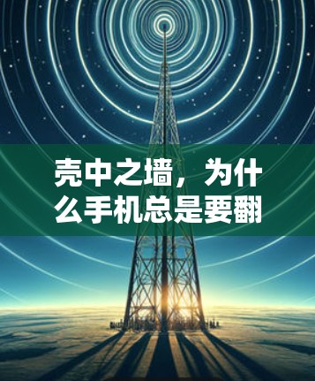 壳中之墙，为什么手机总是要<strong>翻墙</strong>？