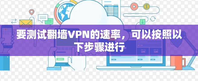 要测试<strong>翻墙</strong>VPN的速率，可以按照以下步骤进行