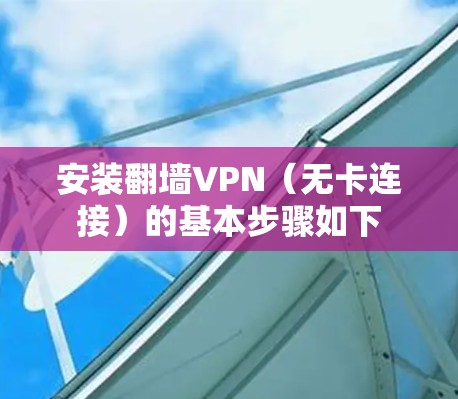 安装<strong>翻墙</strong>VPN（无卡连接）的基本步骤如下