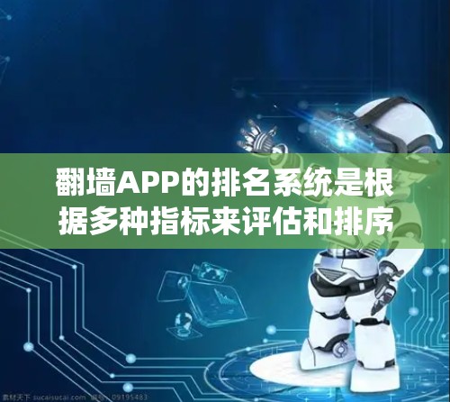 <strong>翻墙</strong>APP的排名系统是根据多种指标来评估和排序用户的使用体验和对APP的质量。以下是对<strong>翻墙</strong>APP排名的关键点的总结和分析