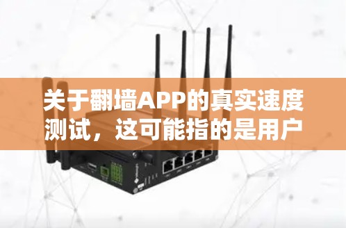 关于<strong>翻墙</strong>APP的真实速度测试，这可能指的是用户对<strong>翻墙</strong>技术的实际测试结果，特别是<strong>翻墙</strong>应用的性能测试。<strong>翻墙</strong>技术通常用于虚拟访问，而不是直接下载或访问已授权的网站。以下是一些可能的解释和建议
