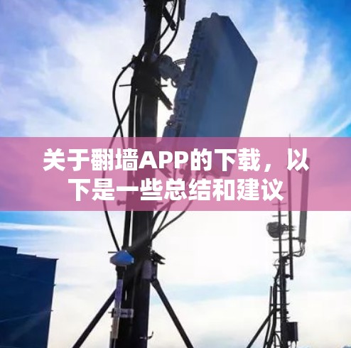 关于<strong>翻墙</strong>APP的下载，以下是一些总结和建议