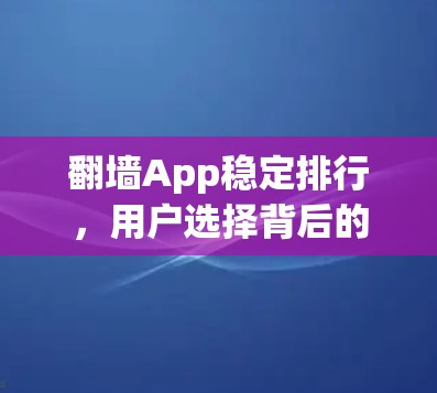 <strong>翻墙</strong>App稳定排行，用户选择背后的选择性