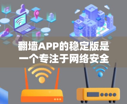 <strong>翻墙</strong>APP的稳定版是一个专注于网络安全和<strong>翻墙</strong>的软件，特别适合需要稳定可靠连接的用户。以下是对<strong>翻墙</strong>APP稳定版的详细分析和推荐