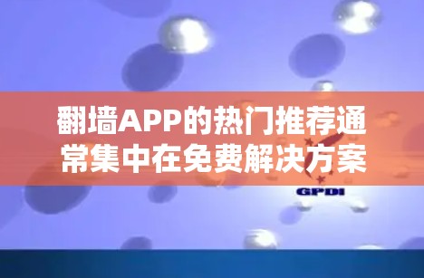 <strong>翻墙</strong>APP的热门推荐通常集中在免费解决方案上，以保护个人数据。以下是一些可靠且受欢迎的免费<strong>翻墙</strong>软件推荐，涵盖多平台使用